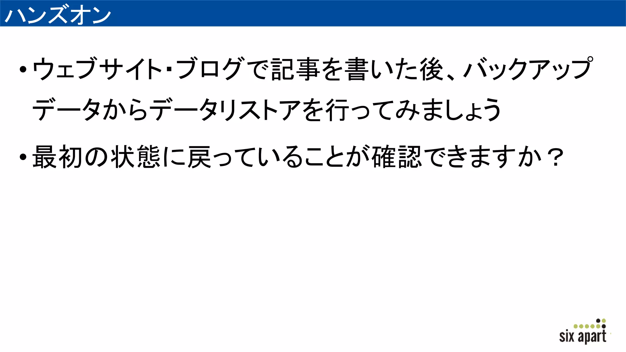 ハンズオン
•ウェブサイト・ブログで記事を書いた後、バックアップ
データからデータリストアを行ってみましょう
•最初の状態に戻っていることが確認できますか？
 