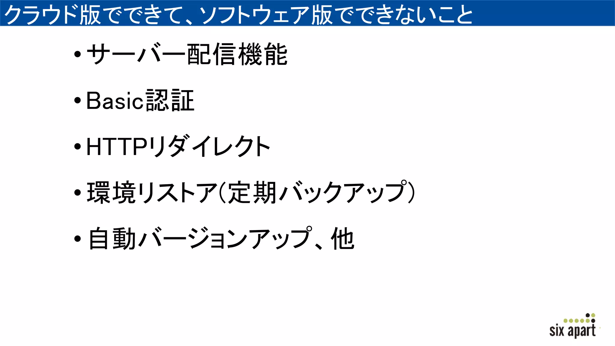 クラウド版でできて、ソフトウェア版でできないこと
•サーバー配信機能
•Basic認証
•HTTPリダイレクト
•環境リストア(定期バックアップ)
•自動バージョンアップ、他
 