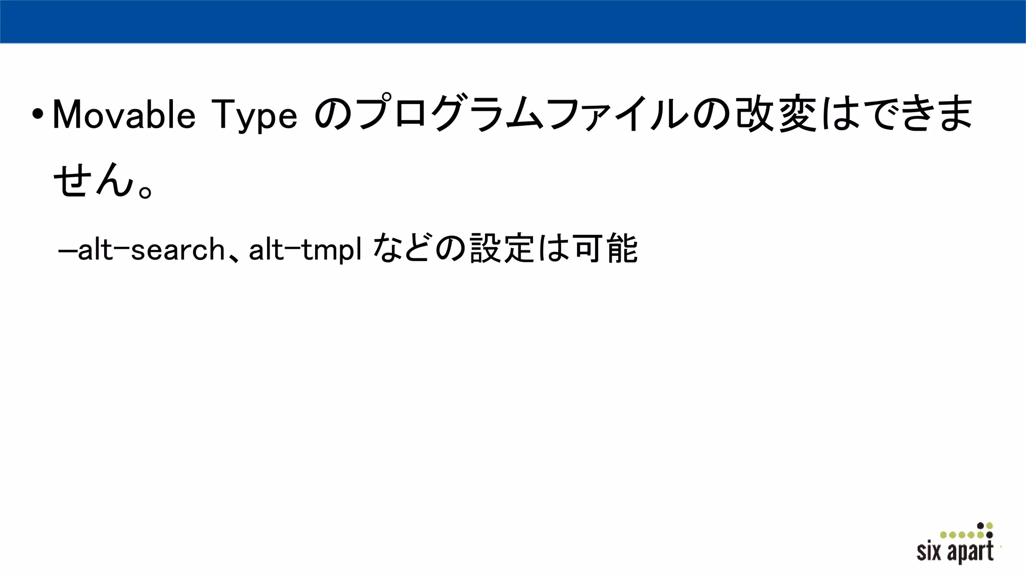 •Movable Type のプログラムファイルの改変はできま
せん。
–alt-search、alt-tmpl などの設定は可能
 