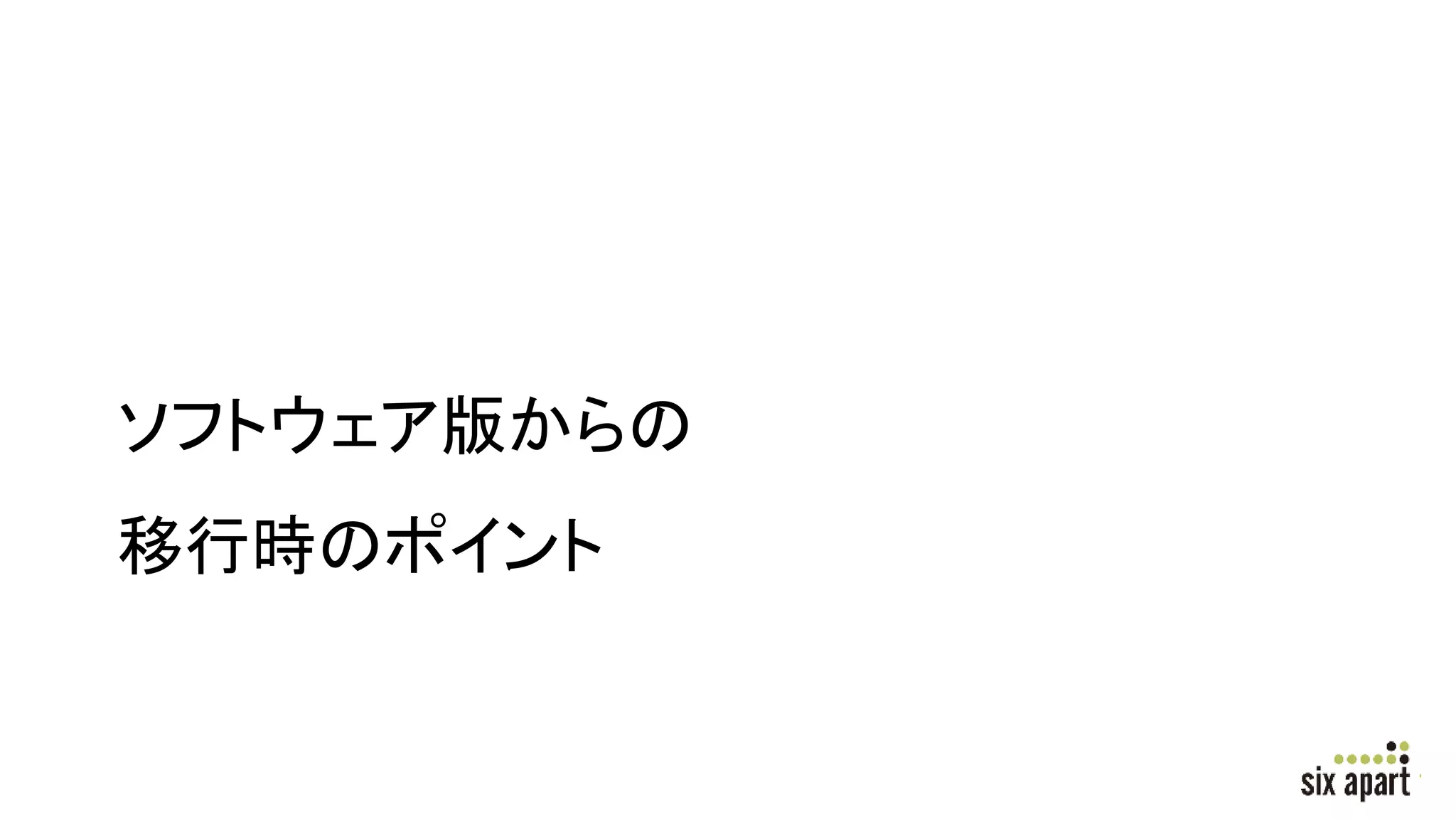 ソフトウェア版からの
移行時のポイント
 