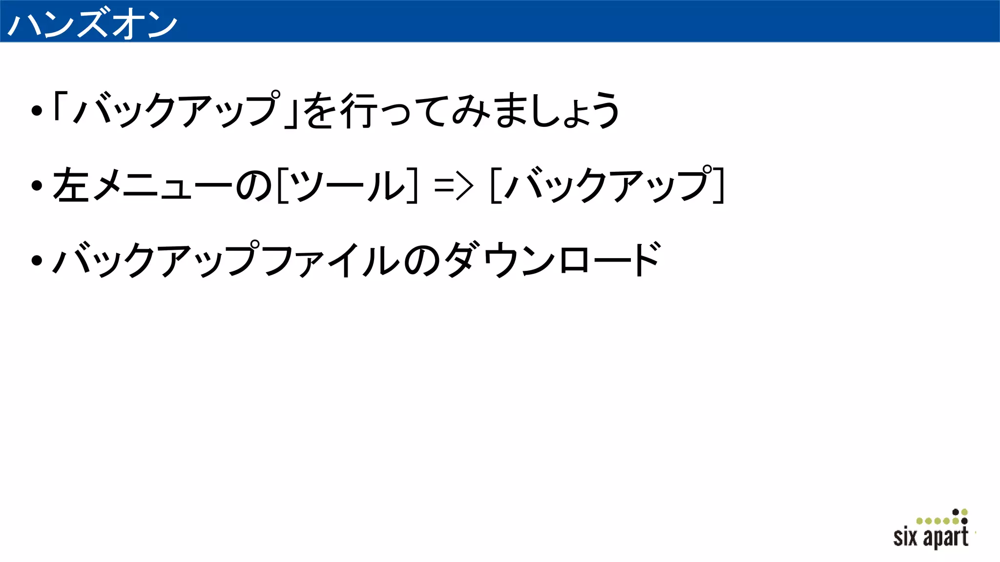 ハンズオン
•「バックアップ」を行ってみましょう
•左メニューの[ツール] => [バックアップ]
•バックアップファイルのダウンロード
 