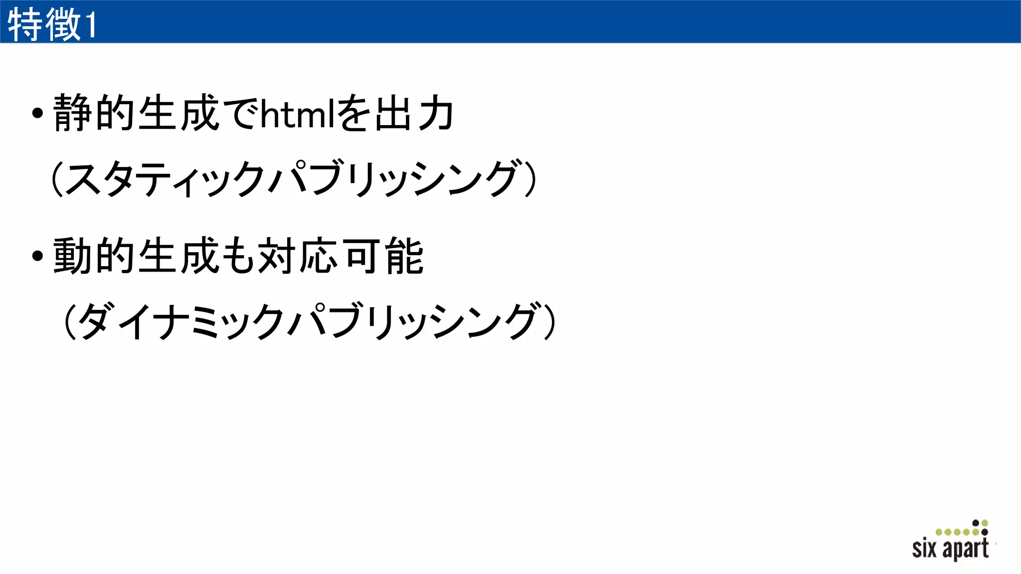 特徴1
•静的生成でhtmlを出力
(スタティックパブリッシング)
•動的生成も対応可能
(ダイナミックパブリッシング)
 