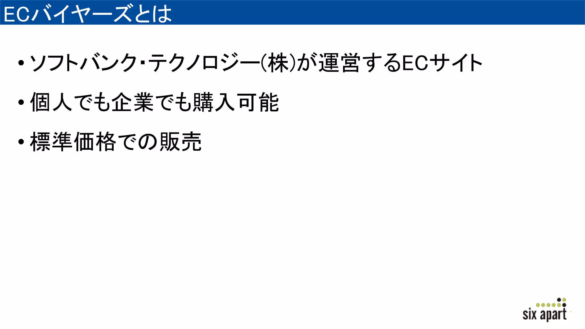 ECバイヤーズとは
• ソフトバンク・テクノロジー(株)が運営するECサイト
• 個人でも企業でも購入可能
• 標準価格での販売
 