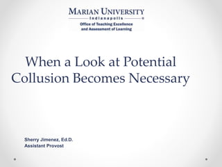When a Look at Potential
Collusion Becomes Necessary
Sherry Jimenez, Ed.D.
Assistant Provost
 