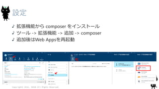 設定
拡張機能から composer をインストール
ツール -> 拡張機能 -> 追加 -> composer
追加後はWeb Appsを再起動
Copyright© 2016, JAZUG All Rights Reserved.
 