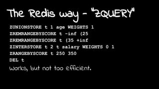 The Redis way - "ZQUERY"
ZUNIONSTORE t 1 age WEIGHTS 1
ZREMRANGEBYSCORE t -inf (25
ZREMRANGEBYSCORE t (35 +inf
ZINTERSTORE t 2 t salary WEIGHTS 0 1
ZRANGEBYSCORE t 250 350
DEL t
Works, but not too efficient.
 