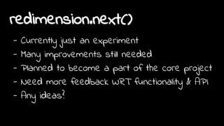 redimension.next()
- Currently just an experiment
- Many improvements still needed
- Planned to become a part of the core project
- Need more feedback WRT functionality & API
- Any ideas?
 
