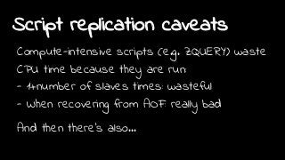 Script replication caveats
Compute-intensive scripts (e.g. ZQUERY) waste
CPU time because they are run:
- 1+number of slaves times: wasteful
- When recovering from AOF: really bad
And then there's also...
 