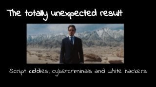 The totally unexpected result
Script kiddies, cybercriminals and white hackers
 