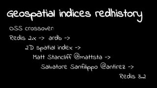 OSS crossover:
Redis 2.x -> ardb ->
2D spatial index ->
Matt Stancliff @mattsta ->
Salvatore Sanfilippo @antirez ->
Redis 3.2
Geospatial indices redhistory
 