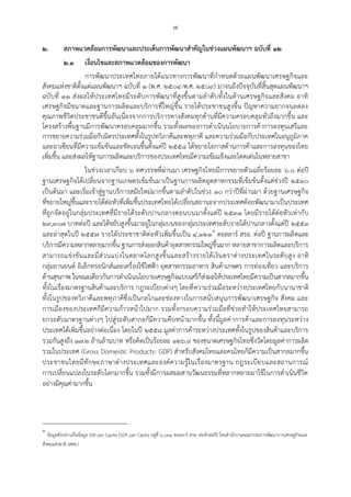 ๗
๒. สภาพแวดล้อมการพัฒนาและประเด็นการพัฒนาสาคัญในช่วงแผนพัฒนาฯ ฉบับที่ ๑๒
๒.๑ เงื่อนไขและสภาพแวดล้อมของการพัฒนา
การพัฒนาประเทศไทยภายใต้แนวทางการพัฒนาที่กาหนดด้วยแผนพัฒนาเศรษฐกิจและ
สังคมแห่งชาติตั้งแต่แผนพัฒนาฯ ฉบับที่ ๑ (พ.ศ. ๒๕๐๔-พ.ศ. ๒๕๐๙) มาจนถึงปัจจุบันที่สิ้นสุดแผนพัฒนาฯ
ฉบับที่ ๑๑ ส่งผลให้ประเทศไทยมีระดับการพัฒนาที่สูงขึ้นตามลาดับทั้งในด้านเศรษฐกิจและสังคม อาทิ
เศรษฐกิจมีขนาดและฐานการผลิตและบริการที่ใหญ่ขึ้น รายได้ประชาชนสูงขึ้น ปัญหาความยากจนลดลง
คุณภาพชีวิตประชาชนดีขึ้นอันเนื่องจากการบริการทางสังคมทุกด้านที่มีความครอบคลุมทั่วถึงมากขึ้น และ
โครงสร้างพื้นฐานมีการพัฒนาครอบคลุมมากขึ้น รวมทั้งผลของการดาเนินนโยบายการค้าการลงทุนเสรีและ
การขยายความร่วมมือกับมิตรประเทศทั้งในรูปทวิภาคีและพหุภาคี และความร่วมมือกับประเทศในอนุภูมิภาค
และอาเซียนที่มีความเข้มข้นและชัดเจนขึ้นตั้งแต่ปี ๒๕๕๘ ได้ขยายโอกาสด้านการค้าและการลงทุนของไทย
เพิ่มขึ้น และส่งผลให้ฐานการผลิตและบริการของประเทศไทยมีความเข้มแข็งและโดดเด่นในหลายสาขา
ในช่วงเวลาเกือบ ๖ ทศวรรษที่ผ่านมา เศรษฐกิจไทยมีการขยายตัวเฉลี่ยร้อยละ ๖.๐ ต่อปี
ฐานเศรษฐกิจได้เปลี่ยนจากฐานเกษตรเข้มข้นมาเป็นฐานการผลิตอุตสาหกรรมที่เข้มข้นตั้งแต่ช่วงปี ๒๕๓๐
เป็นต้นมา และเริ่มเข้าสู่ฐานบริการสมัยใหม่มากขึ้นตามลาดับในช่วง ๑๐ กว่าปีที่ผ่านมา ด้วยฐานเศรษฐกิจ
ที่ขยายใหญ่ขึ้นและรายได้ต่อหัวที่เพิ่มขึ้นประเทศไทยได้เปลี่ยนสถานะจากประเทศด้อยพัฒนามาเป็นประเทศ
ที่ถูกจัดอยู่ในกลุ่มประเทศที่มีรายได้ระดับปานกลางตอนบนมาตั้งแต่ปี ๒๕๓๑ โดยมีรายได้ต่อหัวเท่ากับ
๒๙,๓๐๗ บาทต่อปี และได้ขยับสูงขึ้นมาอยู่ในกลุ่มบนของกลุ่มประเทศระดับรายได้ปานกลางตั้งแต่ปี ๒๕๕๓
และล่าสุดในปี ๒๕๕๗ รายได้ประชาชาติต่อหัวเพิ่มขึ้นเป็น ๔,๑๒๑๑
ดอลลาร์ สรอ. ต่อปี ฐานการผลิตและ
บริการมีความหลากหลายมากขึ้น ฐานการส่งออกสินค้าอุตสาหกรรมใหญ่ขึ้นมาก หลายสาขาการผลิตและบริการ
สามารถแข่งขันและมีส่วนแบ่งในตลาดโลกสูงขึ้นและสร้างรายได้เงินตราต่างประเทศในระดับสูง อาทิ
กลุ่มยานยนต์ อิเล็กทรอนิกส์และเครื่องใช้ไฟฟูา อุตสาหกรรมอาหาร สินค้าเกษตร การท่องเที่ยว และบริการ
ด้านสุขภาพ ในขณะเดียวกันการดาเนินนโยบายเศรษฐกิจแบบเสรีก็ส่งผลให้ประเทศไทยมีความเป็นสากลมากขึ้น
ทั้งในเรื่องมาตรฐานสินค้าและบริการ กฎระเบียบต่างๆ โดยที่ความร่วมมือระหว่างประเทศไทยกับนานาชาติ
ทั้งในรูปของทวิภาคีและพหุภาคีซึ่งเป็นกลไกและช่องทางในการสนับสนุนการพัฒนาเศรษฐกิจ สังคม และ
การเมืองของประเทศก็มีความก้าวหน้าไปมาก รวมทั้งกรอบความร่วมมือที่ช่วยทาให้ประเทศไทยสามารถ
ยกระดับมาตรฐานต่างๆ ไปสู่ระดับสากลก็มีความคืบหน้ามากขึ้น ทั้งนี้มูลค่าการค้าและการลงทุนระหว่าง
ประเทศได้เพิ่มขึ้นอย่างต่อเนื่อง โดยในปี ๒๕๕๘ มูลค่าการค้าระหว่างประเทศทั้งในรูปของสินค้าและบริการ
รวมกันสูงถึง ๑๗.๒ ล้านล้านบาท หรือคิดเป็นร้อยละ ๑๒๖.๙ ของขนาดเศรษฐกิจไทยซึ่งวัดโดยมูลค่าการผลิต
รวมในประเทศ (Gross Domestic Products: GDP) สาหรับสังคมไทยและคนไทยก็มีความเป็นสากลมากขึ้น
ประชาชนไทยมีทักษะภาษาต่างประเทศและองค์ความรู้ในเรื่องมาตรฐาน กฎระเบียบและสถานการณ์
การเปลี่ยนแปลงในระดับโลกมากขึ้น รวมทั้งมีการผสมผสานวัฒนธรรมที่หลากหลายมาใช้ในการดาเนินชีวิต
อย่างมีคุณค่ามากขึ้น
๑
ข้อมูลดังกล่าวเป็นข้อมูล GNI per Capita (GDP per Capita อยู่ที่ ๖,๐๓๔ ดอลลาร์ สรอ. ต่อหัวต่อปี) โดยสานักงานคณะกรรมการพัฒนาการเศรษฐกิจและ
สังคมแห่งชาติ (สศช.)
 