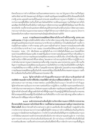 ๖๑
ยังคงเป็นระบบการทางานที่เน้นความเป็นเอกเทศของกระทรวง กรม กอง ไม่บูรณาการในการแก้ไขปัญหา
ระดับชาติอย่างเท่าทัน โดยเฉพาะอย่างยิ่งปัญหาการต่อต้านทุจริตและประพฤติมิชอบที่เกี่ยวข้องและมีโยงใยทั้ง
ภาครัฐ เอกชน และองค์กรเอกชนทั้งในและต่างประเทศ ตลอดทั้งขาดการบูรณาการในมิติต่างๆ การจัดสรร
งบประมาณลงสู่พื้นที่มีสภาพเป็นเบี้ยหัวแตกไม่ส่งผลให้เกิดการเปลี่ยนแปลงและการแก้ไขปัญหาอย่างทั่วถึง
แผนพัฒนาจังหวัดซึ่งเป็นเครื่องมือในการสนับสนุนการจัดสรรงบประมาณลงสู่พี้นที่ยังไม่มีคุณภาพเท่าที่ควรใน
หลายจังหวัด รวมทั้งขาดกลไกและช่องทางที่สนับสนุนให้ประชาชนเข้ามามีส่วนร่วมในการติดตามตรวจสอบ
กระบวนการดาเนินงานและงบประมาณของภาครัฐทาให้กระบวนการจัดทานโยบาย แผนงาน โครงการ
ไม่สอดคล้องกับความต้องการของประชาชนส่วนใหญ่ของสังคมไทยอย่างแท้จริง
๒.๘.๕ การทุจริตและประพฤติมิชอบได้ขยายไปในวงกว้างทั้งในภาครัฐ เอกชน และ
องค์กรเอกชน นาไปสู่ความไม่มีประสิทธิภาพในการบริหารจัดการของภาครัฐ เกิดความชะงักงันการพัฒนา
เศรษฐกิจและสังคมของประเทศ ตลอดจนนานาชาติขาดความเชื่อถือในการร่วมสัมพันธไมตรี รวมทั้งการ
ร่วมมือด้านความมั่นคง การค้าการลงทุน ธุรกิจ และการเมืองด้านต่างๆ โดยผลการประเมินขององค์กรเพื่อ
ความโปร่งใสนานาชาติ พบว่า พ.ศ. ๒๕๕๘ ประเทศไทยได้คะแนนดัชนีการรับรู้การทุจริต (Corruption
Perception Index: CPI) เพียงร้อยละ ๓๘ อยู่อันดับที่ ๗๖ จากการจัดอันดับทั้งหมด ๑๖๘ ประเทศทั่วโลก
รองจากประเทศสิงคโปร์และมาเลเซีย สาเหตุสาคัญเนื่องจากขาดความต่อเนื่องและล่าช้าในการขับเคลื่อนการ
ป้องกันและปราบปรามการทุจริตและประพฤติมิชอบของหน่วยงานที่เกี่ยวข้อง เจ้าหน้าที่ของรัฐบางส่วนมี
พฤติกรรมในการใช้ตาแหน่งหน้าที่ในทางมิชอบ โดยเฉพาะการนาระบบอุปถัมภ์มาใช้ในการปฏิบัติราชการ
การดาเนินงานขาดการบูรณาการของหน่วยงานทั้งภาครัฐ ภาคเอกชน และภาคประชาชน นอกจากนี้การแก้ไข
ปัญหาการทุจริตและประพฤติมิชอบจะเน้นเฉพาะการทุจริตที่เกิดจากภาครัฐ โดยยังไม่ได้ให้ความสาคัญกับ
การทุจริตที่เกิดมาจากภาคีอื่นๆ เท่าที่ควร ในขณะที่ภาคเอกชน รัฐวิสาหกิจ และองค์กรภาคเอกชนมีสัดส่วน
การทุจริตและประพฤติมิชอบสูงขึ้นเป็นลาดับ ตลอดจนยังมีแนวโน้มเพิ่มขึ้นทั้งขนาดและความรุนแรง รวมทั้ง
มีความเชื่อมโยงกันเป็นเครือข่ายทั้งในและนอกประเทศมากขึ้น
๒.๘.๖ รัฐวิสาหกิจมีการกากับดูแลที่ขาดแผนการดาเนินงานเชิงยุทธ์อย่างมี
ประสิทธิภาพและมีการบริหารที่ซับซ้อน ส่งผลให้มีการดาเนินงานที่ด้อยประสิทธิภาพ รัฐวิสาหกิจหลาย
แห่งประสบภาวะการขาดทุน ขาดสภาพคล่อง และมีหนี้สินเป็นจานวนมาก โครงสร้างการกากับดูแล
รัฐวิสาหกิจขาดความเป็นเอกภาพ ขาดความคล่องตัวในการปฏิบัติงาน รวมทั้งมีการแทรกแซงหรือครอบงา
การดาเนินงานจากหลายหน่วยงาน เกิดช่องทางและความเสี่ยงต่อการทุจริตและประพฤติมิชอบได้ นอกจากนี้
รัฐวิสาหกิจด้านโครงสร้างพื้นฐานหลักยังทาหน้าที่ทั้งผู้ควบคุมกากับและผู้ปฏิบัติซึ่งไม่เป็นธรรมกับภาคเอกชน
ที่เข้ามาลงทุนแข่งขันในขณะที่ผู้บริโภคไม่มีหลักประกันที่จะได้รับการบริการอย่างมีมาตรฐานทั้งความต้องการ
สินค้าและบริการที่มีคุณภาพในราคาที่ยุติธรรม
๒.๘.๗ องค์กรปกครองส่วนท้องถิ่นมีการบริหารจัดการและการให้บริการประชาชน
ที่ขาดประสิทธิภาพและความโปร่งใสเท่าที่ควร รวมทั้งไม่สามารถตอบสนองความต้องการของประชาชน
ได้อย่างเต็มที่ เนื่องจากโครงสร้างอานาจส่วนกลาง ภูมิภาค และท้องถิ่น มีความเหลื่อมล้า รวมศูนย์อานาจใน
การบริหารราชการส่วนกลางมากกว่ากระจายสู่พื้นที่ปฏิบัติ ขาดระบบการทางานที่เชื่อมโยงกันเป็นเครือข่าย
แบบบูรณาการโดยมีประชาชนเป็นศูนย์กลาง การบริหารงานส่วนท้องถิ่นยังมีปัญหาความไม่ชัดเจนในการแบ่ง
ภารกิจให้เหมาะสมระหว่างองค์กรปกครองส่วนท้องถิ่นกับราชการส่วนกลางและส่วนภูมิภาค การถ่ายโอน
บุคลากรระหว่างส่วนกลางกับส่วนท้องถิ่นยังไม่คล่องตัว มีการถ่ายโอนภารกิจให้กับท้องถิ่นที่ยังไม่มี
ความพร้อมเพียงพอ รวมทั้งองค์กรปกครองส่วนท้องถิ่นที่มีหน้าที่ในการจัดบริการสาธารณะขั้นพื้นฐาน
 