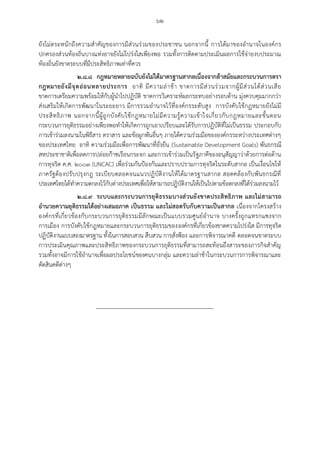 ๖๒
ยังไม่ตระหนักถึงความสาคัญของการมีส่วนร่วมของประชาชน นอกจากนี้ การได้มาของอานาจในองค์กร
ปกครองส่วนท้องถิ่นบางแห่งอาจยังไม่โปร่งใสเพียงพอ รวมทั้งการติดตามประเมินผลการใช้จ่ายงบประมาณ
ท้องถิ่นยังขาดระบบที่มีประสิทธิภาพเท่าที่ควร
๒.๘.๘ กฎหมายหลายฉบับยังไม่ได้มาตรฐานสากลเนื่องจากล้าสมัยและกระบวนการตรา
กฎหมายยังมีจุดอ่อนหลายประการ อาทิ มีความล่าช้า ขาดการมีส่วนร่วมจากผู้มีส่วนได้ส่วนเสีย
ขาดการเตรียมความพร้อมให้กับผู้นาไปปฏิบัติ ขาดการวิเคราะห์ผลกระทบอย่างรอบด้าน มุ่งควบคุมมากกว่า
ส่งเสริมให้เกิดการพัฒนาในระยะยาว มีการรวมอานาจไว้ที่องค์กรระดับสูง การบังคับใช้กฏหมายยังไม่มี
ประสิทธิภาพ นอกจากนี้ผู้ถูกบังคับใช้กฎหมายไม่มีความรู้ความเข้าใจเกี่ยวกับกฎหมายและขั้นตอน
กระบวนการยุติธรรมอย่างเพียงพอทาให้เกิดการถูกเอาเปรียบและได้รับการปฏิบัติที่ไม่เป็นธรรม ประกอบกับ
การเข้าร่วมลงนามในพิธีสาร ตราสาร และข้อผูกพันอื่นๆ ภายใต้ความร่วมมือขององค์กรระหว่างประเทศต่างๆ
ของประเทศไทย อาทิ ความร่วมมือเพื่อการพัฒนาที่ยั่งยืน (Sustainable Development Goals) พันธกรณี
สหประชาชาติเพื่อลดการปล่อยก๊าซเรือนกระจก และการเข้าร่วมเป็นรัฐภาคีของอนุสัญญาว่าด้วยการต่อต้าน
การทุจริต ค.ศ. ๒๐๐๓ (UNCAC) เพื่อร่วมกันป้องกันและปราบปรามการทุจริตในระดับสากล เป็นเงื่อนไขให้
ภาครัฐต้องปรับปรุงกฎ ระเบียบตลอดจนแนวปฏิบัติงานให้ได้มาตรฐานสากล สอดคล้องกับพันธกรณีที่
ประเทศไทยได้ทาความตกลงไว้กับต่างประเทศเพื่อให้สามารถปฏิบัติงานให้เป็นไปตามข้อตกลงที่ได้ร่วมลงนามไว้
๒.๘.๙ ระบบและกระบวนการยุติธรรมบางส่วนยังขาดประสิทธิภาพ และไม่สามารถ
อานวยความยุติธรรมได้อย่างเสมอภาค เป็นธรรม และไม่สอดรับกับความเป็นสากล เนื่องจากโครงสร้าง
องค์กรที่เกี่ยวข้องกับกระบวนการยุติธรรมมีลักษณะเป็นแบบรวมศูนย์อานาจ บางครั้งถูกแทรกแซงจาก
การเมือง การบังคับใช้กฎหมายและกระบวนการยุติธรรมขององค์กรที่เกี่ยวข้องขาดความโปร่งใส มีการทุจริต
ปฏิบัติงานแบบสองมาตรฐาน ทั้งในการสอบสวน สืบสวน การสั่งฟ้อง และการพิจารณาคดี ตลอดจนขาดระบบ
การประเมินคุณภาพและประสิทธิภาพของกระบวนการยุติธรรมที่สามารถสะท้อนถึงสาระของภารกิจสาคัญ
รวมทั้งอาจมีการใช้อานาจเพื่อผลประโยชน์ของคนบางกลุ่ม และความล่าช้าในกระบวนการการพิจารณาและ
ตัดสินคดีต่างๆ
 