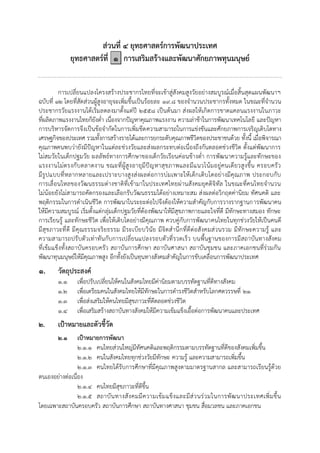 ส่วนที่ ๔ ยุทธศาสตร์การพัฒนาประเทศ
ยุทธศาสตร์ที่ ๑ การเสริมสร้างและพัฒนาศักยภาพทุนมนุษย์
การเปลี่ยนแปลงโครงสร้างประชากรไทยที่จะเข้าสู่สังคมสูงวัยอย่างสมบูรณ์เมื่อสิ้นสุดแผนพัฒนาฯ
ฉบับที่ ๑๒ โดยที่สัดส่วนผู้สูงอายุจะเพิ่มขึ้นเป็นร้อยละ ๑๙.๘ ของจานวนประชากรทั้งหมด ในขณะที่จานวน
ประชากรวัยแรงงานได้เริ่มลดลงมาตั้งแต่ปี ๒๕๕๘ เป็นต้นมา ส่งผลให้เกิดการขาดแคลนแรงงานในภาวะ
ที่ผลิตภาพแรงงานไทยก็ยังต่า เนื่องจากปัญหาคุณภาพแรงงาน ความล่าช้าในการพัฒนาเทคโนโลยี และปัญหา
การบริหารจัดการจึงเป็นข้อจากัดในการเพิ่มขีดความสามารถในการแข่งขันและศักยภาพการเจริญเติบโตทาง
เศรษฐกิจของประเทศ รวมทั้งการสร้างรายได้และการยกระดับคุณภาพชีวิตของประชาชนด้วย ทั้งนี้ เมื่อพิจารณา
คุณภาพคนพบว่ายังมีปัญหาในแต่ละช่วงวัยและส่งผลกระทบต่อเนื่องถึงกันตลอดช่วงชีวิต ตั้งแต่พัฒนาการ
ไม่สมวัยในเด็กปฐมวัย ผลลัพธ์ทางการศึกษาของเด็กวัยเรียนค่อนข้างต่า การพัฒนาความรู้และทักษะของ
แรงงานไม่ตรงกับตลาดงาน ขณะที่ผู้สูงอายุมีปัญหาสุขภาพและมีแนวโน้มอยู่คนเดียวสูงขึ้น ครอบครัว
มีรูปแบบที่หลากหลายและเปราะบางสูงส่งผลต่อการบ่มเพาะให้เด็กเติบโตอย่างมีคุณภาพ ประกอบกับ
การเลื่อนไหลของวัฒนธรรมต่างชาติที่เข้ามาในประเทศไทยผ่านสังคมยุคดิจิทัล ในขณะที่คนไทยจานวน
ไม่น้อยยังไม่สามารถคัดกรองและเลือกรับวัฒนธรรมได้อย่างเหมาะสม ส่งผลต่อวิกฤตค่านิยม ทัศนคติ และ
พฤติกรรมในการดาเนินชีวิต การพัฒนาในระยะต่อไปจึงต้องให้ความสาคัญกับการวางรากฐานการพัฒนาคน
ให้มีความสมบูรณ์ เริ่มตั้งแต่กลุ่มเด็กปฐมวัยที่ต้องพัฒนาให้มีสุขภาพกายและใจที่ดี มีทักษะทางสมอง ทักษะ
การเรียนรู้ และทักษะชีวิต เพื่อให้เติบโตอย่างมีคุณภาพ ควบคู่กับการพัฒนาคนไทยในทุกช่วงวัยให้เป็นคนดี
มีสุขภาวะที่ดี มีคุณธรรมจริยธรรม มีระเบียบวินัย มีจิตสานึกที่ดีต่อสังคมส่วนรวม มีทักษะความรู้ และ
ความสามารถปรับตัวเท่าทันกับการเปลี่ยนแปลงรอบตัวที่รวดเร็ว บนพื้นฐานของการมีสถาบันทางสังคม
ที่เข้มแข็งทั้งสถาบันครอบครัว สถาบันการศึกษา สถาบันศาสนา สถาบันชุมชน และภาคเอกชนที่ร่วมกัน
พัฒนาทุนมนุษย์ให้มีคุณภาพสูง อีกทั้งยังเป็นทุนทางสังคมสาคัญในการขับเคลื่อนการพัฒนาประเทศ
๑. วัตถุประสงค์
๑.๑ เพื่อปรับเปลี่ยนให้คนในสังคมไทยมีค่านิยมตามบรรทัดฐานที่ดีทางสังคม
๑.๒ เพื่อเตรียมคนในสังคมไทยให้มีทักษะในการดารงชีวิตสาหรับโลกศตวรรษที่ ๒๑
๑.๓ เพื่อส่งเสริมให้คนไทยมีสุขภาวะที่ดีตลอดช่วงชีวิต
๑.๔ เพื่อเสริมสร้างสถาบันทางสังคมให้มีความเข้มแข็งเอื้อต่อการพัฒนาคนและประเทศ
๒. เป้าหมายและตัวชี้วัด
๒.๑ เป้าหมายการพัฒนา
๒.๑.๑ คนไทยส่วนใหญ่มีทัศนคติและพฤติกรรมตามบรรทัดฐานที่ดีของสังคมเพิ่มขึ้น
๒.๑.๒ คนในสังคมไทยทุกช่วงวัยมีทักษะ ความรู้ และความสามารถเพิ่มขึ้น
๒.๑.๓ คนไทยได้รับการศึกษาที่มีคุณภาพสูงตามมาตรฐานสากล และสามารถเรียนรู้ด้วย
ตนเองอย่างต่อเนื่อง
๒.๑.๔ คนไทยมีสุขภาวะที่ดีขึ้น
๒.๑.๕ สถาบันทางสังคมมีความเข้มแข็งและมีส่วนร่วมในการพัฒนาประเทศเพิ่มขึ้น
โดยเฉพาะสถาบันครอบครัว สถาบันการศึกษา สถาบันทางศาสนา ชุมชน สื่อมวลชน และภาคเอกชน
 