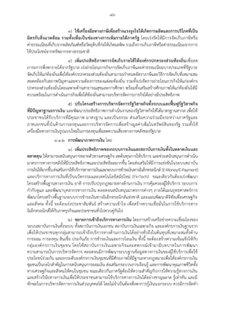 ๘๖
๓) ใช้เครื่องมือทางภาษีเพื่อสร้างแรงจูงใจให้เกิดการผลิตและการบริโภคที่เป็น
มิตรกับสิ่งแวดล้อม รวมทั้งเพื่อเป็นช่องทางการเพิ่มรายได้ภาครัฐ โดยเร่งรัดให้มีการจัดเก็บภาษีหรือ
ค่าธรรมเนียมที่เก็บจากผลิตภัณฑ์หรือวัตถุดิบที่ก่อให้เกิดมลพิษ รวมถึงการเก็บภาษีหรือค่าธรรมเนียมจากการ
ใช้ประโยชน์จากทรัพยากรทางธรรมชาติ
๔) เพิ่มประสิทธิภาพการจัดเก็บรายได้ให้องค์กรปกครองส่วนท้องถิ่นเพื่อลด
ภาระการพึ่งพารายได้จากรัฐบาล เร่งถ่ายโอนภารกิจการจัดเก็บภาษีและค่าธรรมเนียมบางประเภทที่รัฐบาล
จัดเก็บให้แก่ท้องถิ่นเพื่อให้องค์กรปกครองส่วนท้องถิ่นสามารถกาหนดอัตราภาษีและวิธีการจัดเก็บที่เหมาะสม
สอดคล้องกับสภาพปัญหาและความต้องการของแต่ละท้องถิ่น รวมทั้งเร่งรัดการถ่ายโอนภารกิจให้แก่องค์กร
ปกครองส่วนท้องถิ่นโดยเฉพาะด้านสาธารณสุขและการศึกษา พร้อมทั้งเสริมสร้างศักยภาพให้แก่ท้องถิ่นให้มี
ความพร้อมในการดาเนินภารกิจเพื่อให้ท้องถิ่นสามารถบริหารจัดการภารกิจได้อย่างมีประสิทธิภาพ
๕) ปรับโครงสร้างการบริหารจัดการรัฐวิสาหกิจทั้งระบบและฟื้นฟูรัฐวิสาหกิจ
ที่มีปัญหาฐานะการเงิน และพัฒนาประสิทธิภาพการดาเนินงานของรัฐวิสาหกิจให้ได้มาตรฐานสากล เพื่อให้
ประชาชนได้รับบริการที่มีคุณภาพ มาตรฐาน และเป็นธรรม ส่งเสริมความร่วมมือระหว่างภาครัฐและ
ภาคเอกชนทั้งในด้านการลงทุนและการบริหารจัดการเพื่อสร้างมูลค่าเพิ่มในทรัพย์สินของรัฐ รวมทั้งใช้
เครื่องมือทางการเงินรูปแบบใหม่ในการลงทุนเพื่อลดความเสี่ยงทางการคลังของรัฐบาล
๓.๑.๒ การพัฒนาภาคการเงิน โดย
๑) เพิ่มประสิทธิภาพของระบบการเงินและสถาบันการเงินทั้งในตลาดเงินและ
ตลาดทุน ให้สามารถสนับสนุนการขยายตัวทางเศรษฐกิจ ลดต้นทุนการให้บริการ และช่วยสนับสนุนการดาเนิน
มาตรการทางการคลังให้มีประสิทธิภาพและประสิทธิผลมากขึ้น โดยส่งเสริมให้มีการแข่งขันในระบบสถาบัน
การเงินให้มากขึ้นส่งเสริมการใช้บริการทางการเงินและระบบการชาระเงินทางอิเล็กทรอนิกส์ (E-Money/E-Payment)
และบริการทางการเงินที่เป็นนวัตกรรมและเทคโนโลยีสมัยใหม่ (FinTech) ขณะเดียวกันต้องเร่งพัฒนา
โครงสร้างพื้นฐานทางการเงิน อาทิ การปรับปรุงกฎหมายทางด้านการเงิน การคุ้มครองผู้ใช้บริการ ระบบการ
กากับดูแล และพัฒนาบุคลากรทางการเงิน ตลอดจนสนับสนุนมาตรการต่างๆ ภายใต้แผนยุทธศาสตร์การ
พัฒนาโครงสร้างพื้นฐานระบบการชาระเงินทางอิเล็กทรอนิกส์แห่งชาติ และแผนพัฒนาดิจิทัลเพื่อเศรษฐกิจ
และสังคม ทั้งนี้ จะต้องเร่งประชาสัมพันธ์ สร้างความเข้าใจ เพื่อสร้างความเชื่อมั่นในการใช้บริการทาง
อิเล็กทรอนิกส์ให้กับภาคธุรกิจและประชาชนทั่วไปควบคู่กันไป
๒) ขยายการเข้าถึงบริการทางการเงิน โดยการสร้างเครือข่ายความเชื่อมโยงของ
ระบบสถาบันการเงินทั้งระบบ ทั้งสถาบันการเงินเอกชน สถาบันการเงินเฉพาะกิจ และองค์กรการเงินฐานราก
เพื่อให้ประชาชนทุกกลุ่มสามารถเข้าถึงบริการทางด้านการเงินได้อย่างทั่วถึงในต้นทุนที่เหมาะสมทั้งด้าน
การออม การลงทุน สินเชื่อ ประกันภัย การชาระเงินและการโอนเงิน ทั้งนี้ จะต้องสร้างความเข้มแข็งให้กับ
กลุ่มองค์กรการเงินชุมชน โดยให้สถาบันการเงินเฉพาะกิจและสหกรณ์เข้ามามีบทบาทในการพัฒนา
ความสามารถในการบริหารจัดการ ตลอดจนมีการพัฒนาระบบฐานข้อมูลทางการเงินของผู้ใช้บริการเพื่อใช้
ประโยชน์ร่วมกัน และยกระดับองค์กรการเงินชุมชนที่มีศักยภาพให้มีฐานะทางกฎหมายเพื่อให้องค์กรการเงิน
ชุมชนเป็นกลไกสาคัญในการสนับสนุนการออมเงิน ส่งเสริมกระบวนการเรียนรู้ และการพัฒนาคุณภาพชีวิตทั้ง
ทางเศรษฐกิจและสังคมให้คนในชุมชน ขณะเดียวกันภาครัฐต้องให้ความสาคัญกับการให้ความรู้ทางการเงิน
และสร้างวินัยทางการเงินเพื่อให้ประชาชนสามารถใช้บริการทางการเงินได้อย่างชาญฉลาด รู้เท่าทัน และมี
ทักษะในการบริหารจัดการการเงินส่วนบุคคลได้ โดยไม่จาเป็นต้องพึ่งพาการกู้เงินนอกระบบ ควรมีการจัดทา
 