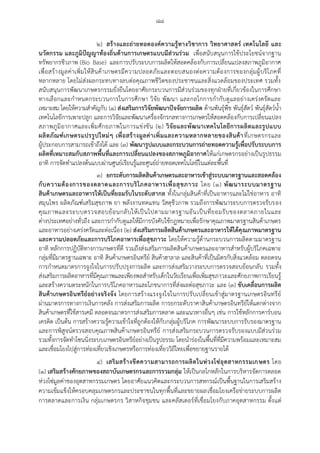 ๘๘
๒) สร้างและถ่ายทอดองค์ความรู้ทางวิชาการ วิทยาศาสตร์ เทคโนโลยี และ
นวัตกรรม และภูมิปัญญาท้องถิ่นด้านการเกษตรแบบมีส่วนร่วม เพื่อสนับสนุนการใช้ประโยชน์จากฐาน
ทรัพยากรชีวภาพ (Bio Base) และการปรับระบบการผลิตให้สอดคล้องกับการเปลี่ยนแปลงสภาพภูมิอากาศ
เพื่อสร้างมูลค่าเพิ่มให้สินค้าเกษตรมีความปลอดภัยและตอบสนองต่อความต้องการของกลุ่มผู้บริโภคที่
หลากหลาย โดยไม่ส่งผลกระทบทางลบต่อคุณภาพชีวิตของประชาชนและสิ่งแวดล้อมของประเทศ รวมทั้ง
สนับสนุนการพัฒนาเกษตรกรรมยั่งยืนโดยอาศัยกระบวนการมีส่วนร่วมของทุกฝุายที่เกี่ยวข้องในการศึกษา
ทางเลือกและกาหนดกระบวนการในการศึกษา วิจัย พัฒนา และกลไกการกากับดูแลอย่างเคร่งครัดและ
เหมาะสม โดยให้ความสาคัญกับ (๑) ส่งเสริมการวิจัยพัฒนาปัจจัยการผลิต ด้านพันธุ์พืช พันธุ์สัตว์ พันธุ์สัตว์น้า
เทคโนโลยีการเพาะปลูก และการวิจัยและพัฒนาเครื่องจักรกลทางการเกษตรให้สอดคล้องกับการเปลี่ยนแปลง
สภาพภูมิอากาศและเพิ่มศักยภาพในการแข่งขัน (๒) วิจัยและพัฒนาเทคโนโลยีการผลิตและรูปแบบ
ผลิตภัณฑ์เกษตรแปรรูปใหม่ๆ เพื่อสร้างมูลค่าเพิ่มและความหลากหลายของสินค้าที่เกษตรกรและ
ผู้ประกอบการสามารถเข้าถึงได้ และ (๓) พัฒนารูปแบบและกระบวนการถ่ายทอดความรู้เพื่อปรับระบบการ
ผลิตที่เหมาะสมกับสภาพพื้นที่และการเปลี่ยนแปลงของสภาพภูมิอากาศให้แก่เกษตรกรอย่างเป็นรูปธรรม
อาทิ การจัดทาแปลงต้นแบบผ่านศูนย์เรียนรู้และศูนย์ถ่ายทอดเทคโนโลยีในแต่ละพื้นที่
๓) ยกระดับการผลิตสินค้าเกษตรและอาหารเข้าสู่ระบบมาตรฐานและสอดคล้อง
กับความต้องการของตลาดและการบริโภคอาหารเพื่อสุขภาวะ โดย (๑) พัฒนาระบบมาตรฐาน
สินค้าเกษตรและอาหารให้เป็นที่ยอมรับในระดับสากล ทั้งในกลุ่มสินค้าที่เป็นอาหารและไม่ใช่อาหาร อาทิ
สมุนไพร ผลิตภัณฑ์เสริมสุขภาพ ยา พลังงานทดแทน วัสดุชีวภาพ รวมถึงการพัฒนาระบบการตรวจรับรอง
คุณภาพและระบบตรวจสอบย้อนกลับให้เป็นไปตามมาตรฐานอันเป็นที่ยอมรับของตลาดภายในและ
ต่างประเทศอย่างทั่วถึง และการกากับดูแลให้มีการบังคับใช้กฎหมายเพื่อรักษาคุณภาพมาตรฐานสินค้าเกษตร
และอาหารอย่างเคร่งครัดและต่อเนื่อง (๒) ส่งเสริมการผลิตสินค้าเกษตรและอาหารให้ได้คุณภาพมาตรฐาน
และความปลอดภัยและการบริโภคอาหารเพื่อสุขภาวะ โดยให้ความรู้ด้านกระบวนการผลิตตามมาตรฐาน
อาทิ หลักการปฏิบัติทางการเกษตรที่ดี รวมถึงส่งเสริมการผลิตสินค้าเกษตรและอาหารสาหรับผู้บริโภคเฉพาะ
กลุ่มที่มีมาตรฐานเฉพาะ อาทิ สินค้าเกษตรอินทรีย์ สินค้าฮาลาล และสินค้าที่เป็นมิตรกับสิ่งแวดล้อม ตลอดจน
การกาหนดมาตรการจูงใจในการปรับปรุงการผลิต และการส่งเสริมวางระบบการตรวจสอบย้อนกลับ รวมทั้ง
ส่งเสริมการผลิตอาหารที่มีคุณภาพและเพียงพอสาหรับเด็กในวัยเรียนเพื่อเพิ่มสุขภาวะและศักยภาพการเรียนรู้
และสร้างความตระหนักในการบริโภคอาหารและโภชนาการที่ส่งผลต่อสุขภาวะ และ (๓) ขับเคลื่อนการผลิต
สินค้าเกษตรอินทรีย์อย่างจริงจัง โดยการสร้างแรงจูงใจในการปรับเปลี่ยนเข้าสู่มาตรฐานเกษตรอินทรีย์
ผ่านมาตรการทางการเงินการคลัง การส่งเสริมการผลิต การยกระดับราคาสินค้าเกษตรอินทรีย์ให้แตกต่างจาก
สินค้าเกษตรที่ใช้สารเคมี ตลอดจนมาตรการส่งเสริมการตลาด และแนวทางอื่นๆ เช่น การใช้หลักการคาร์บอน
เครดิต เป็นต้น การสร้างความรู้ความเข้าใจที่ถูกต้องให้กับกลุ่มผู้บริโภค การพัฒนาระบบการรับรองมาตรฐาน
และการพิสูจน์ตรวจสอบคุณภาพสินค้าเกษตรอินทรีย์ การส่งเสริมกระบวนการตรวจรับรองแบบมีส่วนร่วม
รวมทั้งการจัดทาโซนนิ่งระบบเกษตรอินทรีย์อย่างเป็นรูปธรรม โดยนาร่องในพื้นที่ที่มีความพร้อมและเหมาะสม
และเชื่อมโยงไปสู่การท่องเที่ยวเชิงเกษตรหรือการท่องเที่ยววิถีไทยเพื่อขยายฐานรายได้
๔) เสริมสร้างขีดความสามารถการผลิตในห่วงโซ่อุตสาหกรรมเกษตร โดย
(๑) เสริมสร้างศักยภาพของสถาบันเกษตรกรและการรวมกลุ่ม ให้เป็นกลไกหลักในการบริหารจัดการตลอด
ห่วงโซ่มูลค่าของอุตสาหกรรมเกษตร โดยอาศัยแนวคิดและกระบวนการสหกรณ์เป็นพื้นฐานในการเสริมสร้าง
ความเข้มแข็งให้ครอบคลุมเกษตรกรและประชาชนในทุกพื้นที่และขยายผลเชื่อมโยงเครือข่ายระบบการผลิต
การตลาดและการเงิน กลุ่มเกษตรกร วิสาหกิจชุมชน และคลัสเตอร์ที่เชื่อมโยงกับภาคอุตสาหกรรม ตั้งแต่
 