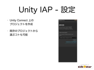 Unity IAP - 設定
• Unity Connect 上の 
プロジェクトを作成
• 既存のプロジェクトから 
選ぶコトも可能
 