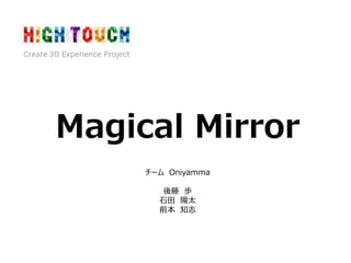 Magical Mirror
チーム Oniyamma
後藤 歩
石田 陽太
前本 知志
 
