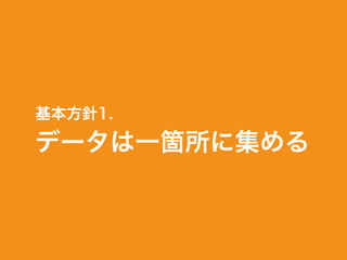 基本方針1.
データは一箇所に集める
 