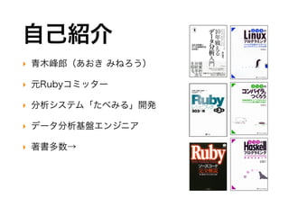 自己紹介
‣ 青木峰郎（あおき みねろう）
‣ 元Rubyコミッター
‣ 分析システム「たべみる」開発
‣ データ分析基盤エンジニア
‣ 著書多数→
 