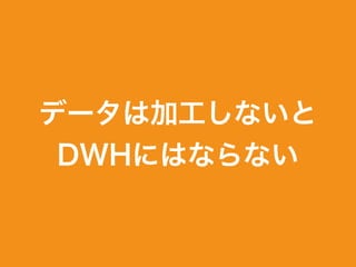 データは加工しないと
DWHにはならない
 
