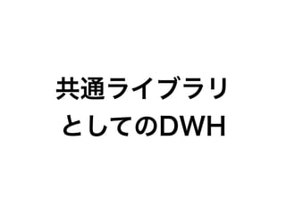 共通ライブラリ
としてのDWH
 