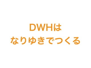 DWHは
なりゆきでつくる
 