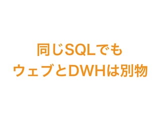 同じSQLでも
ウェブとDWHは別物
 