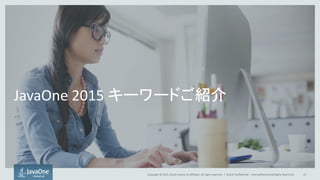 Copyright © 2015, Oracle and/or its affiliates. All rights reserved. |
JavaOne 2015 キーワードご紹介
Oracle Confidential – Internal/Restricted/Highly Restricted 15
 