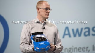 Copyright © 2015, Oracle and/or its affiliates. All rights reserved. | 17
JavaOne2015 キーワード① : Internet of Things
 