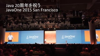 Copyright © 2015, Oracle and/or its affiliates. All rights reserved. | 5
Java 20周年を祝う
JavaOne 2015 San Francisco
 
