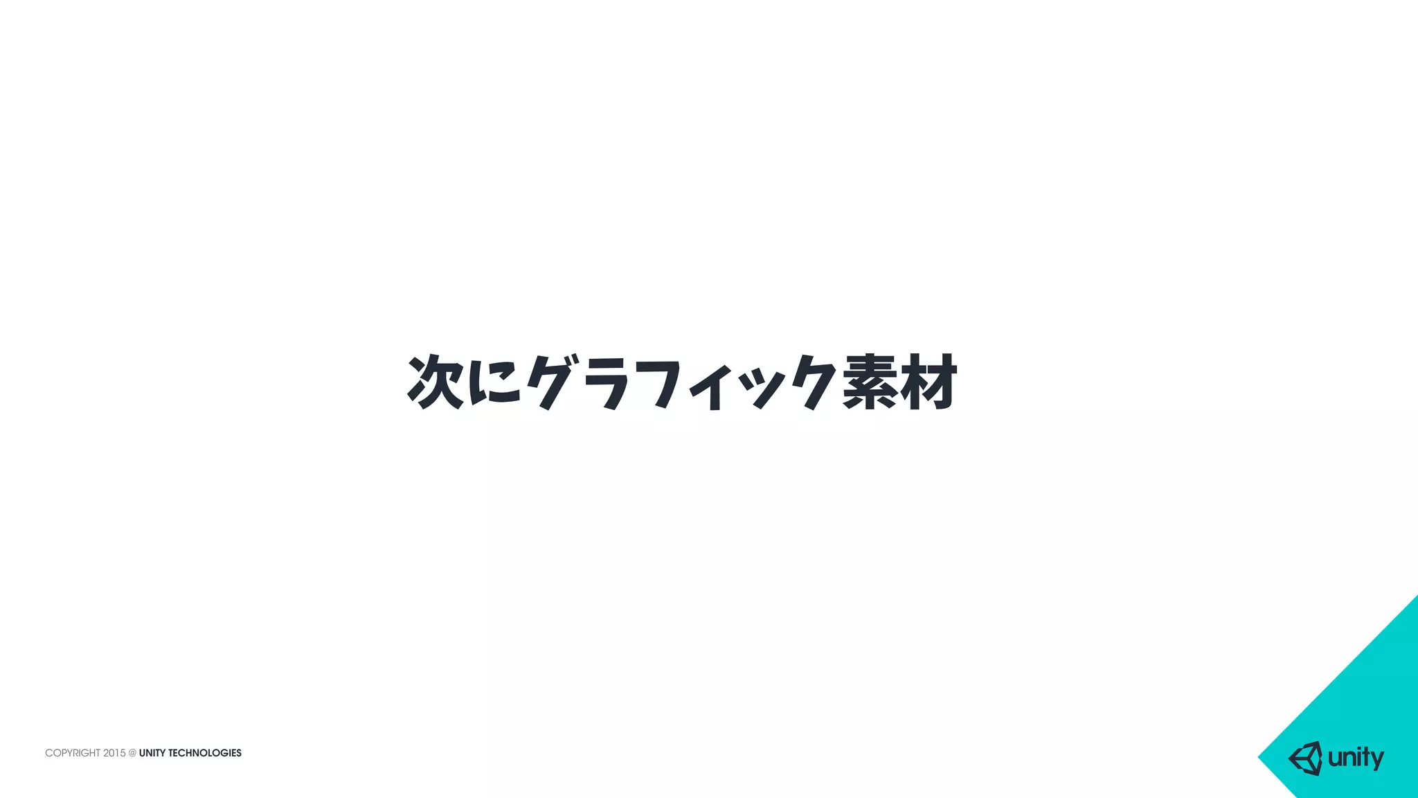 COPYRIGHT 2015 @ UNITY TECHNOLOGIES
次にグラフィック素材
 
