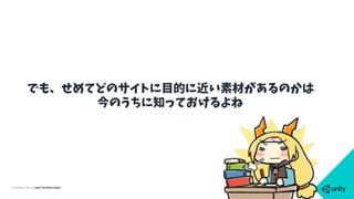 COPYRIGHT 2015 @ UNITY TECHNOLOGIES
でも、せめてどのサイトに目的に近い素材があるのかは
今のうちに知っておけるよね
 