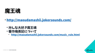 COPYRIGHT 2015 @ UNITY TECHNOLOGIES
• http://maoudamashii.jokersounds.com/
• みんな大好き魔王魂
• 著作権表記について
• http://maoudamashii.jokersounds.com/music_rule.html
魔王魂
 