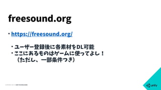 COPYRIGHT 2015 @ UNITY TECHNOLOGIES
• https://freesound.org/
• ユーザー登録後に各素材をDL可能
• ここにあるものはゲームに使ってよし！ 
（ただし、一部条件つき）
freesound.org
 
