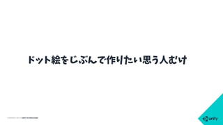 COPYRIGHT 2015 @ UNITY TECHNOLOGIES
ドット絵をじぶんで作りたい思う人むけ
 