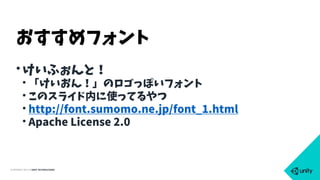 COPYRIGHT 2015 @ UNITY TECHNOLOGIES
•けいふぉんと！
• 「けいおん！」のロゴっぽいフォント
• このスライド内に使ってるやつ
• http://font.sumomo.ne.jp/font_1.html
• Apache License 2.0
おすすめフォント
 