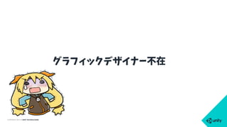 COPYRIGHT 2015 @ UNITY TECHNOLOGIES
グラフィックデザイナー不在
 