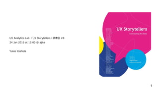 UX Analytics Lab 「UX Storytellers」読書会 #8
24 Jan 2016 at 13:00 @ ajike
Yukio Yoshida
1
 