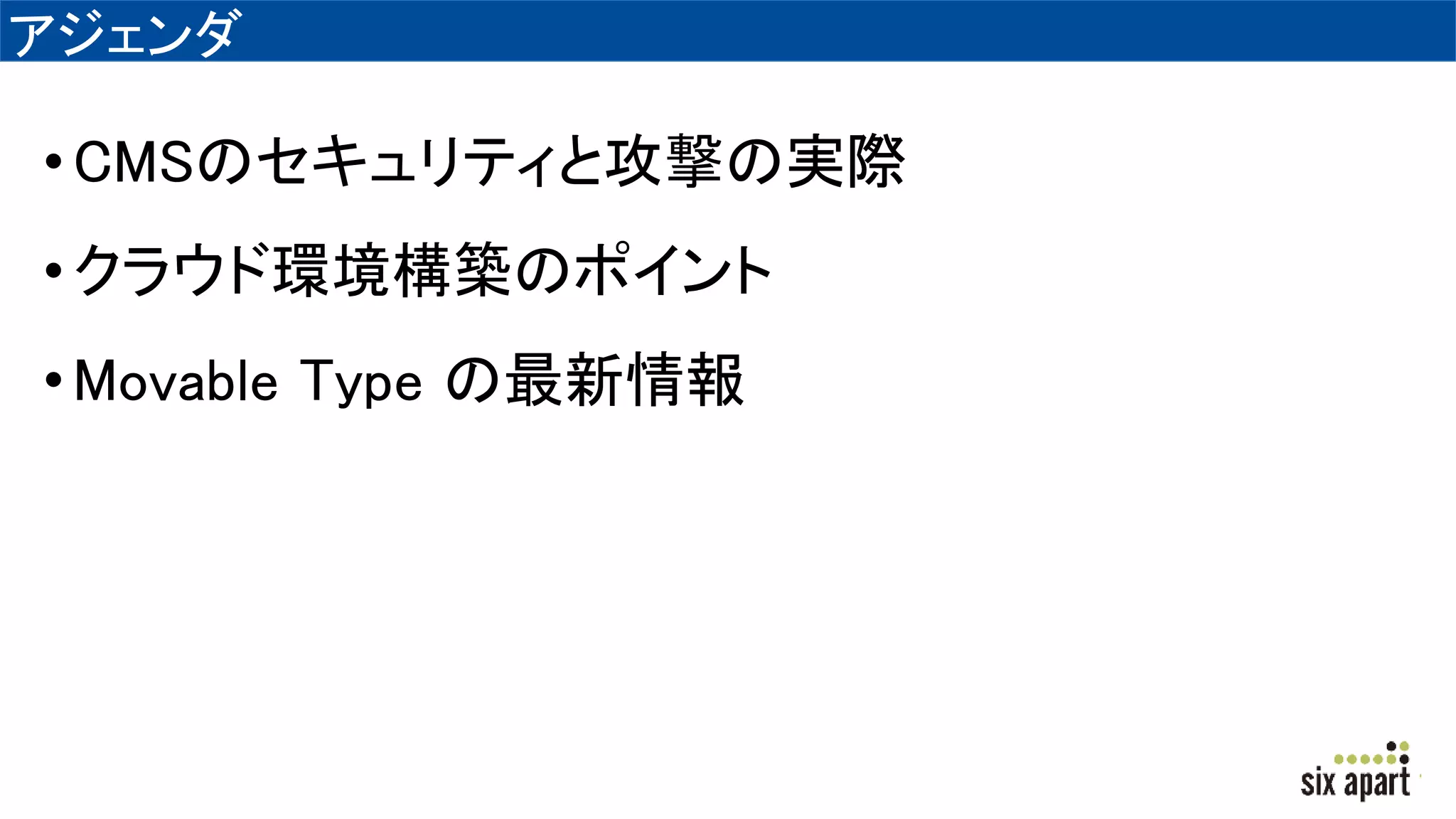 アジェンダ
•CMSのセキュリティと攻撃の実際
•クラウド環境構築のポイント
•Movable Type の最新情報
 