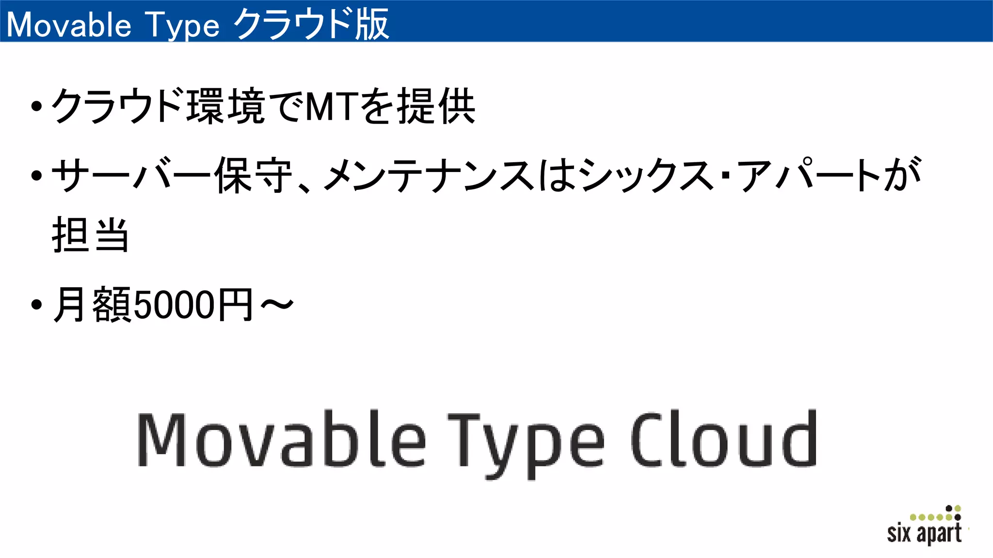 Movable Type クラウド版
•クラウド環境でMTを提供
•サーバー保守、メンテナンスはシックス・アパートが
担当
•月額5000円～
 