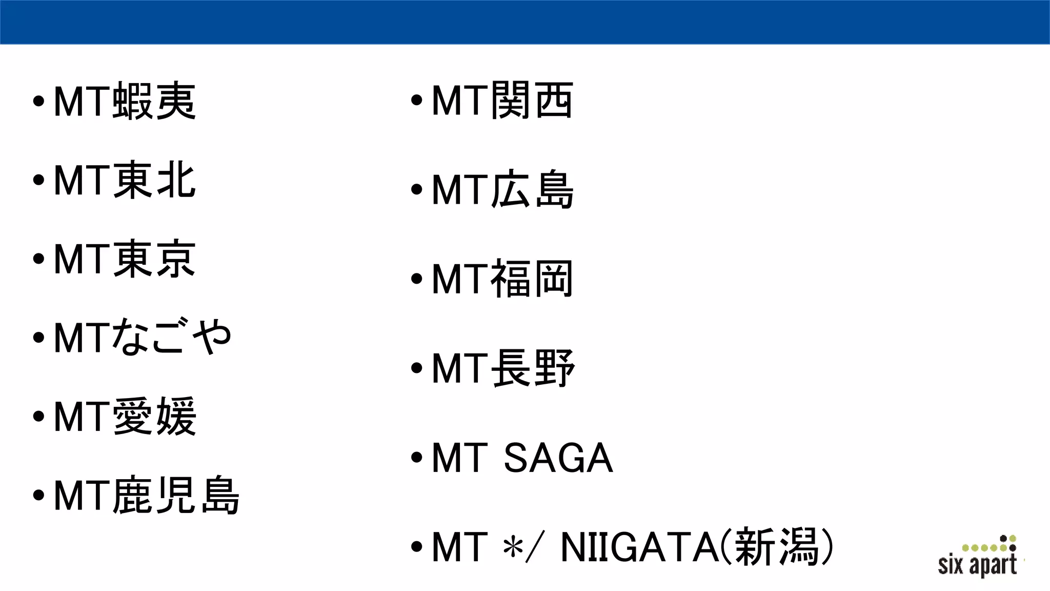 •MT蝦夷
•MT東北
•MT東京
•MTなごや
•MT愛媛
•MT鹿児島
•MT関西
•MT広島
•MT福岡
•MT長野
•MT SAGA
•MT ∗/ NIIGATA(新潟)
 