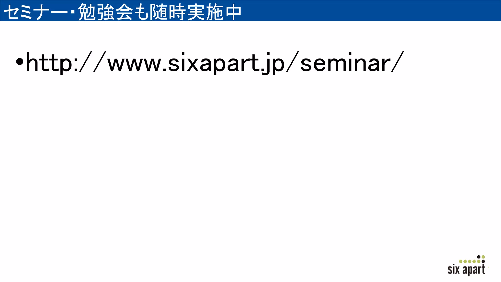 セミナー・勉強会も随時実施中
•http://www.sixapart.jp/seminar/
 