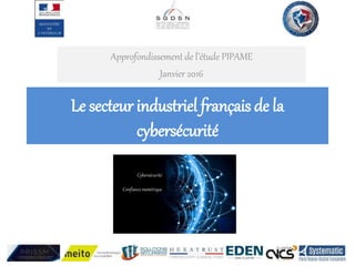 Le secteur industriel français de la
cybersécurité
Approfondissement de l’étude PIPAME
Janvier 2016
Cybersécurité
Confiance numérique
 