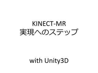 KINECT-MR
実現へのステップ
with Unity3D
 