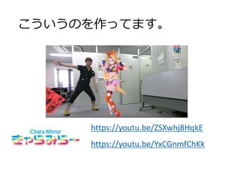 こういうのを作ってます。
https://youtu.be/ZSXwhj8HqkE
https://youtu.be/YxCGnmfChKk
 