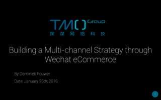 1
By Dominiek Pouwer
Date: January 26th, 2016
Building a Multi-channel Strategy through
Wechat eCommerce
 