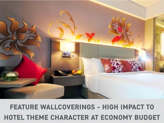 FEATURE WALLCOVERINGS - HIGH IMPACT TO
HOTEL THEME CHARACTER AT ECONOMY BUDGET
 