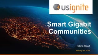 Smart Gigabit
Communities
Glenn Ricart
January 26, 2016
 