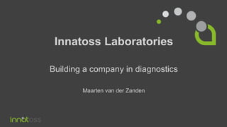 Innatoss Laboratories
Building a company in diagnostics
Maarten van der Zanden
 
